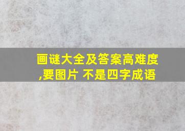 画谜大全及答案高难度,要图片 不是四字成语